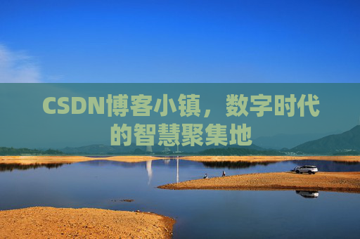CSDN博客小镇，数字时代的智慧聚集地